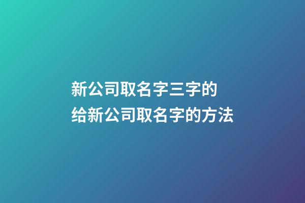 新公司取名字三字的 给新公司取名字的方法